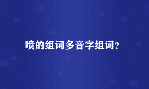 喷的组词多音字组词？