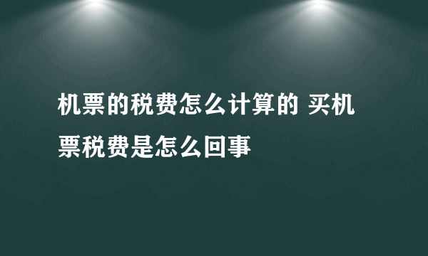 机票的税费怎么计算的 买机票税费是怎么回事