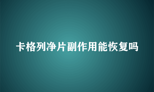 卡格列净片副作用能恢复吗