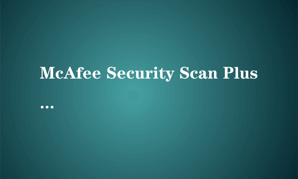 McAfee Security Scan Plus 是什么软件