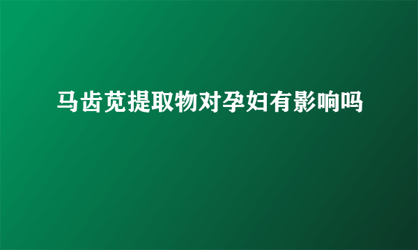 马齿苋提取物对孕妇有影响吗