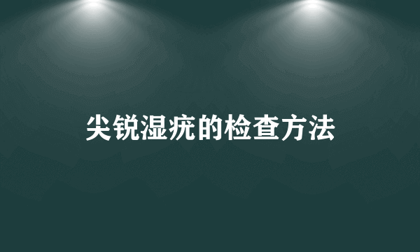 尖锐湿疣的检查方法