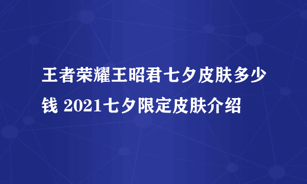 王者荣耀王昭君七夕皮肤多少钱 2021七夕限定皮肤介绍