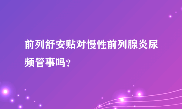 前列舒安贴对慢性前列腺炎尿频管事吗？