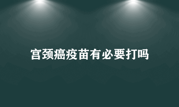 宫颈癌疫苗有必要打吗