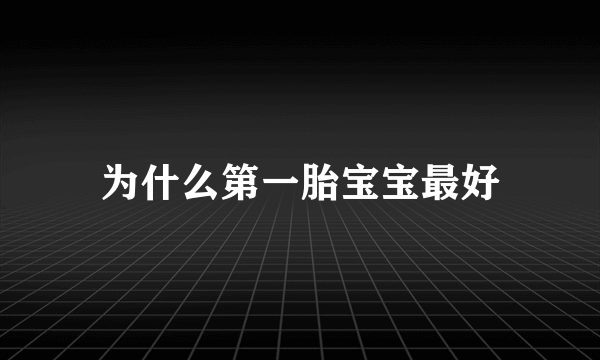 为什么第一胎宝宝最好