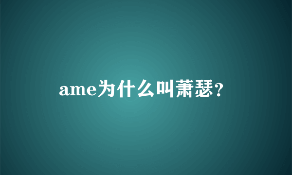 ame为什么叫萧瑟？