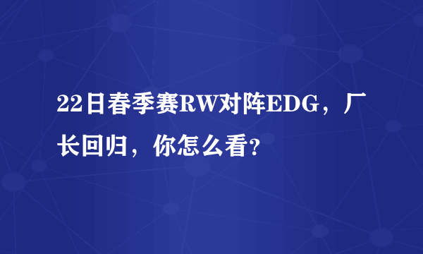 22日春季赛RW对阵EDG，厂长回归，你怎么看？