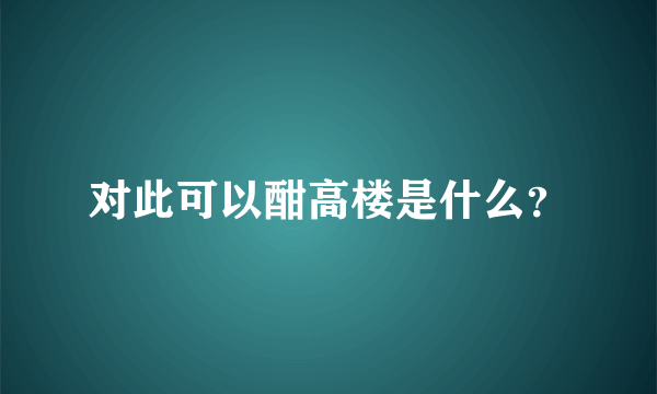 对此可以酣高楼是什么？