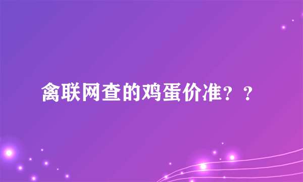 禽联网查的鸡蛋价准？？