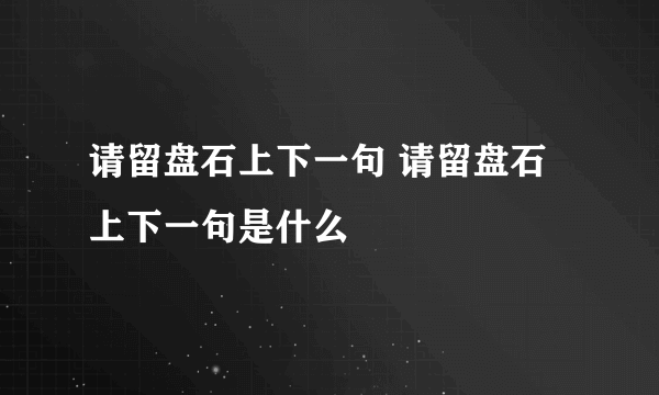 请留盘石上下一句 请留盘石上下一句是什么