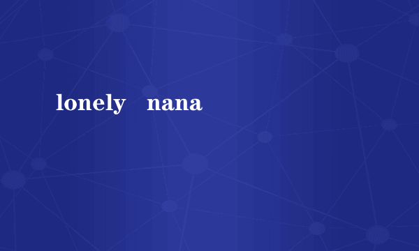 lonely   nana