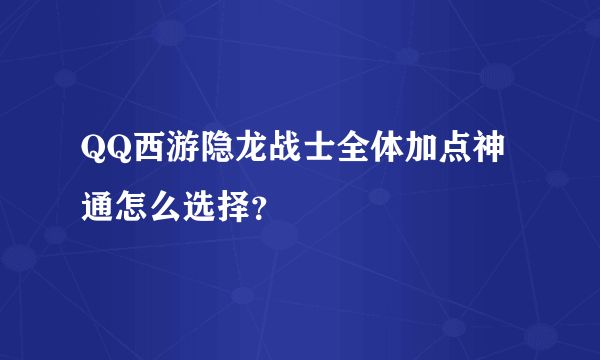 QQ西游隐龙战士全体加点神通怎么选择？