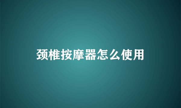 颈椎按摩器怎么使用