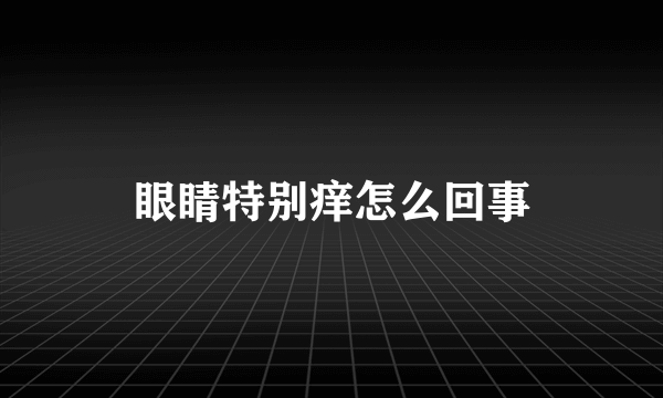 眼睛特别痒怎么回事