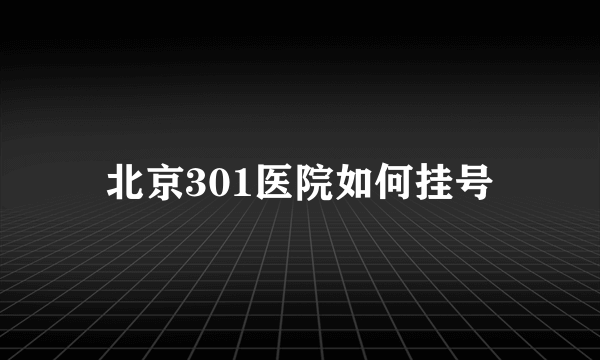 北京301医院如何挂号