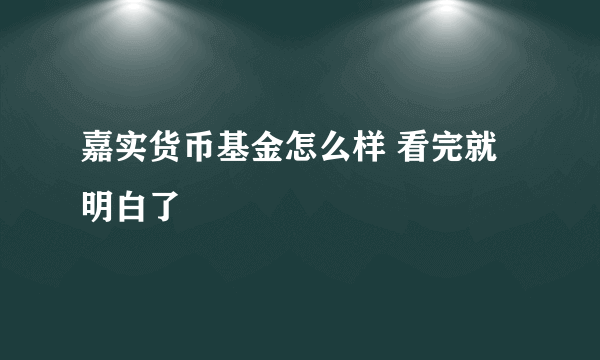 嘉实货币基金怎么样 看完就明白了