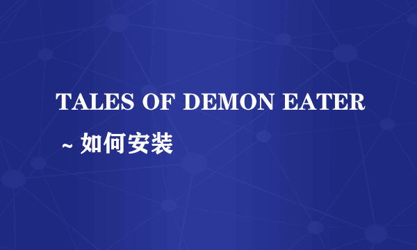 TALES OF DEMON EATER～如何安装