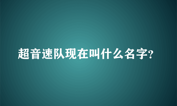 超音速队现在叫什么名字？