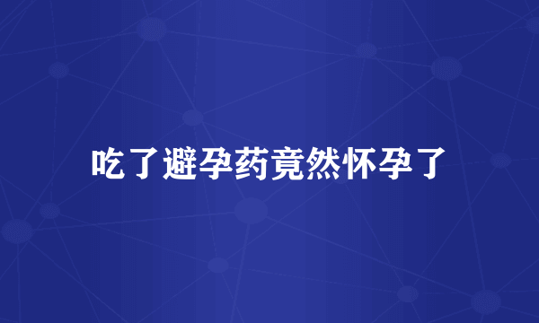 吃了避孕药竟然怀孕了