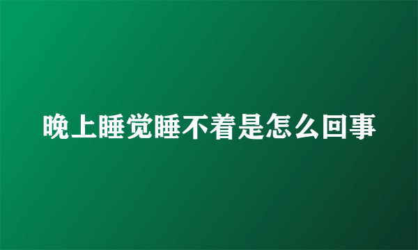 晚上睡觉睡不着是怎么回事