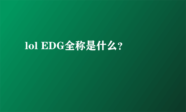 lol EDG全称是什么？