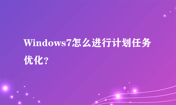 Windows7怎么进行计划任务优化？