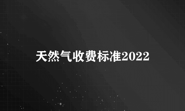 天然气收费标准2022