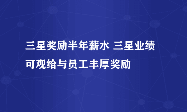 三星奖励半年薪水 三星业绩可观给与员工丰厚奖励