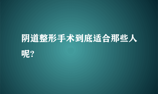 阴道整形手术到底适合那些人呢?