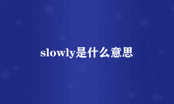 slowly是什么意思