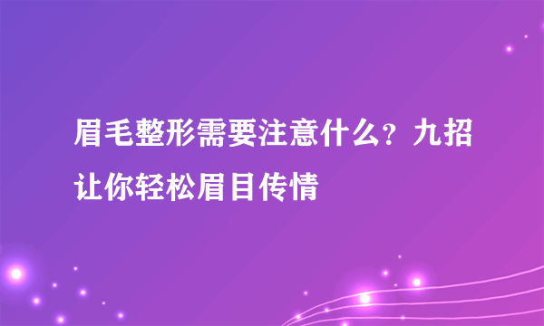 眉毛整形需要注意什么？九招让你轻松眉目传情