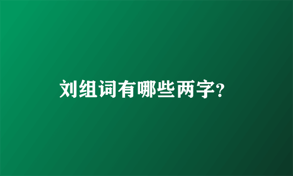 刘组词有哪些两字？