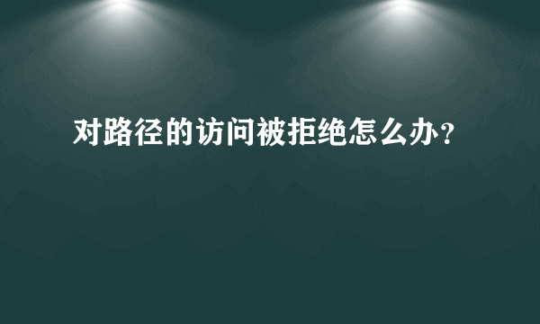 对路径的访问被拒绝怎么办？