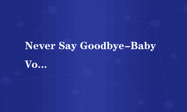 Never Say Goodbye-Baby Vox 中文版的MP3有下急