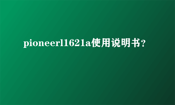 pioneerl1621a使用说明书？