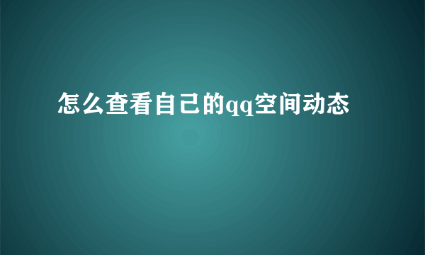 怎么查看自己的qq空间动态