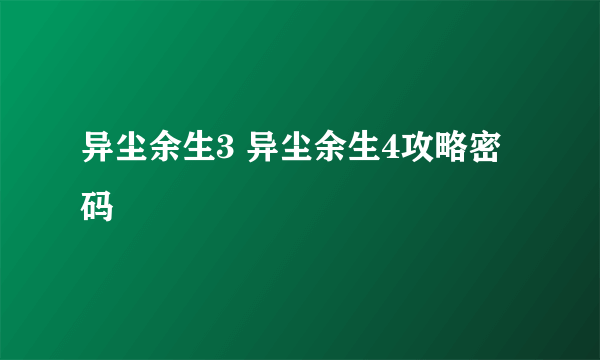 异尘余生3 异尘余生4攻略密码