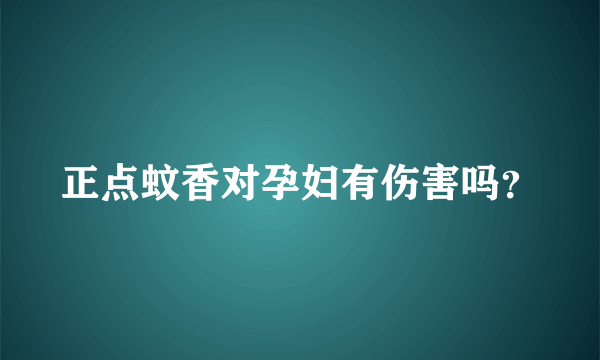 正点蚊香对孕妇有伤害吗？