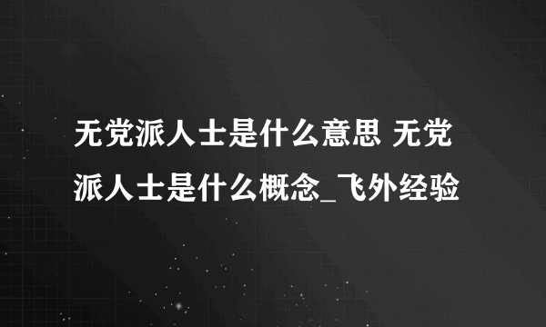 无党派人士是什么意思 无党派人士是什么概念_飞外经验