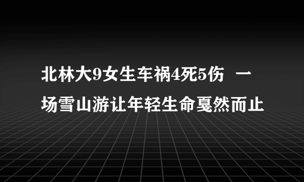 北林大9女生车祸4死5伤  一场雪山游让年轻生命戛然而止