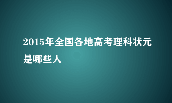 2015年全国各地高考理科状元是哪些人