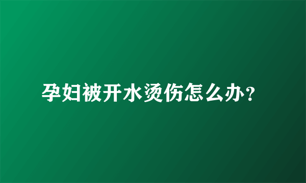 孕妇被开水烫伤怎么办？