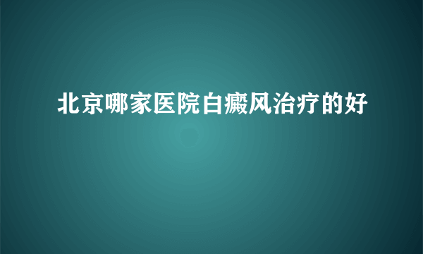 北京哪家医院白癜风治疗的好