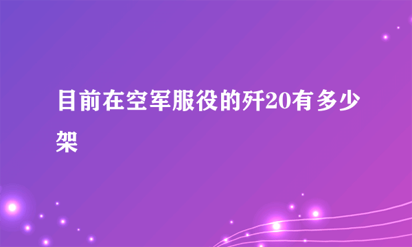 目前在空军服役的歼20有多少架