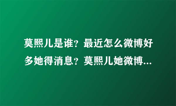 莫熙儿是谁？最近怎么微博好多她得消息？莫熙儿她微博地址是多少？