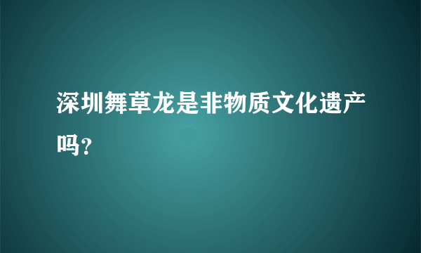 深圳舞草龙是非物质文化遗产吗？