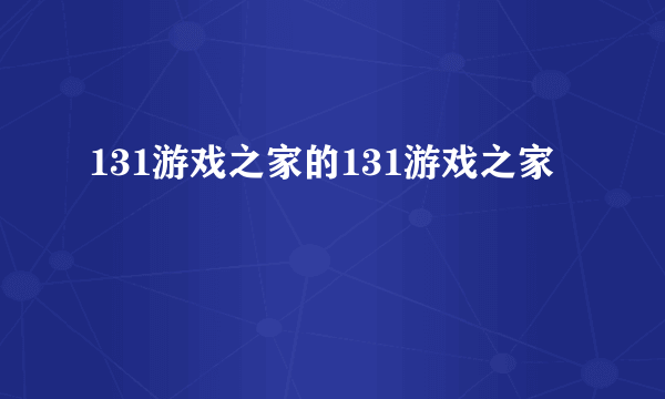 131游戏之家的131游戏之家