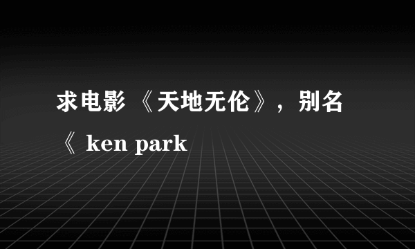 求电影 《天地无伦》，别名《 ken park