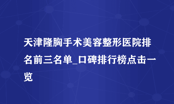 天津隆胸手术美容整形医院排名前三名单_口碑排行榜点击一览